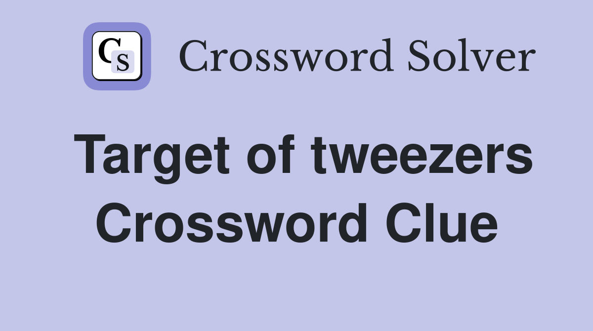 Target of tweezers Crossword Clue