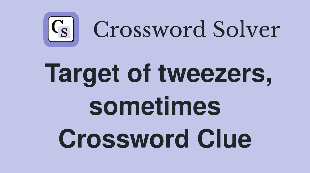Target of tweezers, sometimes Crossword Clue