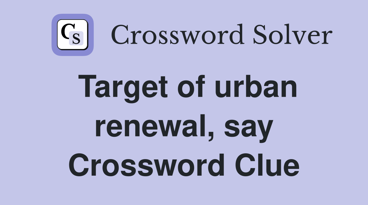 Target of urban renewal, say Crossword Clue