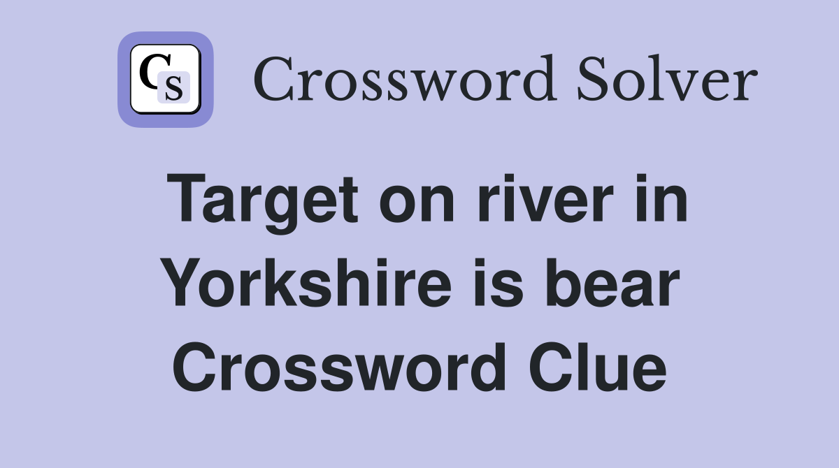 Target on river in Yorkshire is bear Crossword Clue