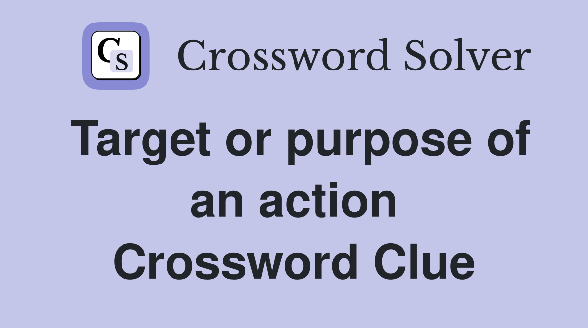 Target or purpose of an action Crossword Clue