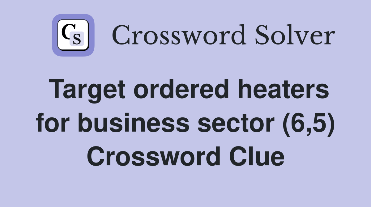 Target ordered heaters for business sector (6,5) Crossword Clue