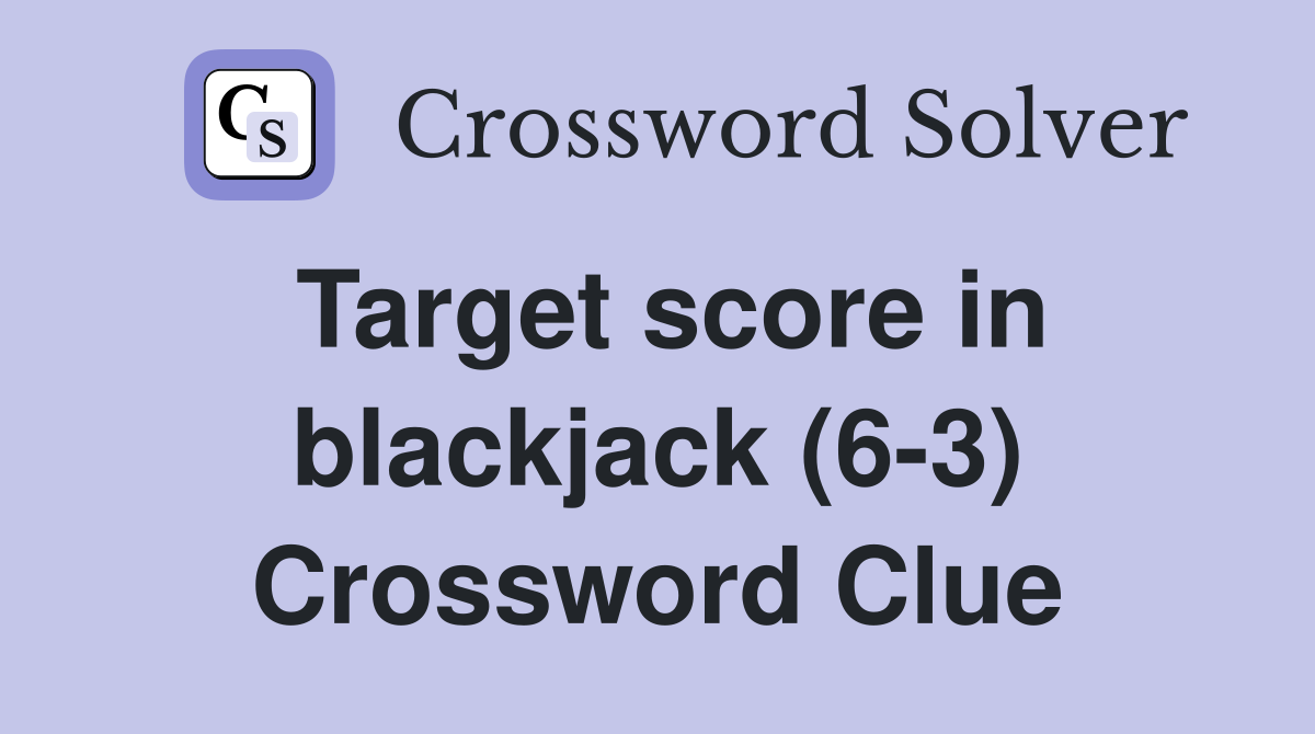 Target score in blackjack (6-3) Crossword Clue