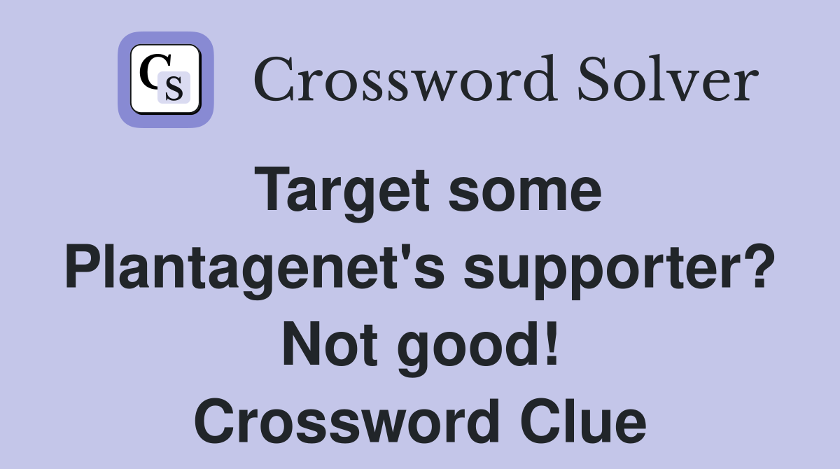 Target some Plantagenet's supporter? Not good! Crossword Clue
