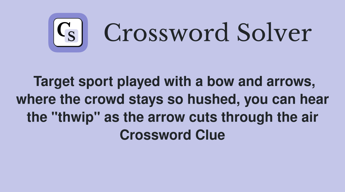 Target sport played with a bow and arrows, where the crowd stays so hushed, you can hear the "thwip" as the arrow cuts through the air Crossword Clue