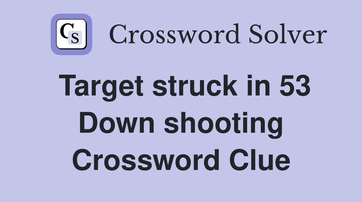 Target struck in 53 Down shooting Crossword Clue