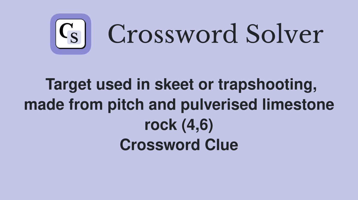 Target used in skeet or trapshooting, made from pitch and pulverised limestone rock (4,6) Crossword Clue