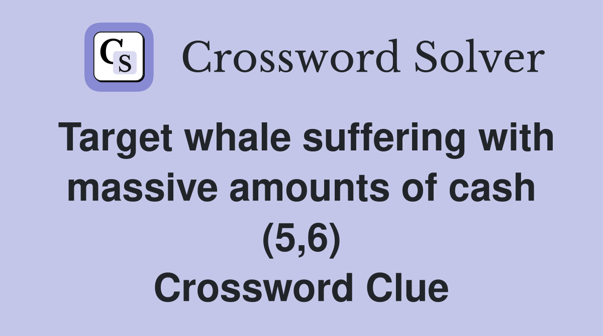 Target whale suffering with massive amounts of cash (5,6) Crossword Clue