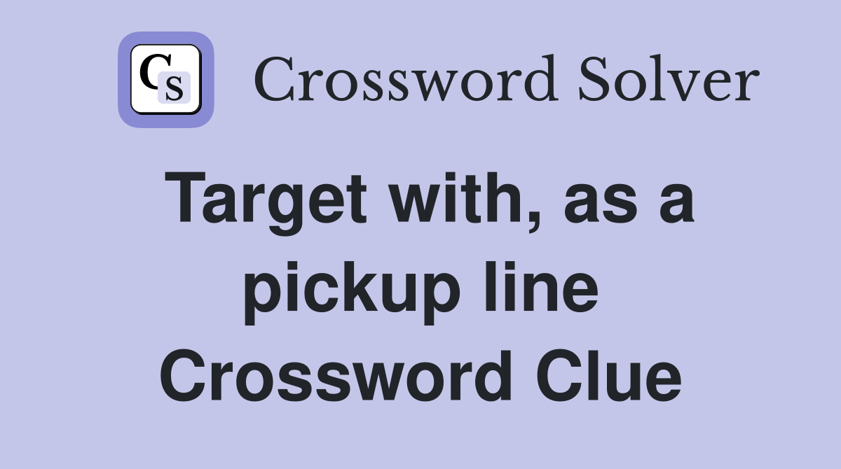 Target with, as a pickup line Crossword Clue