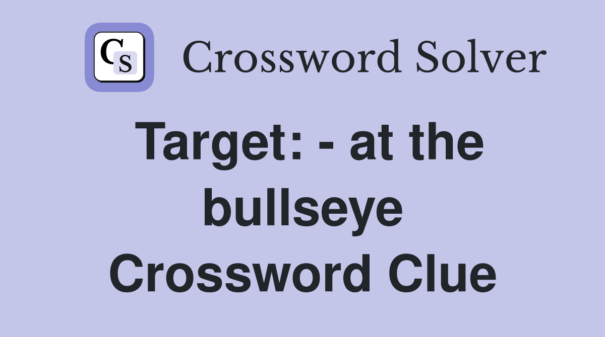Target: - at the bullseye Crossword Clue