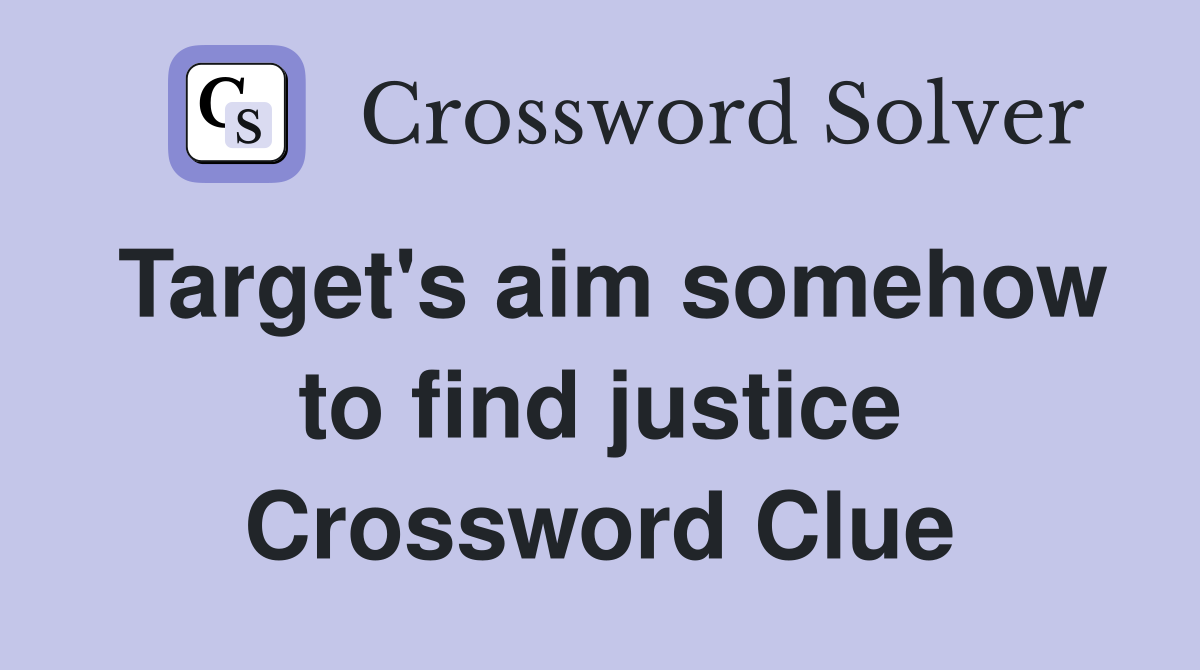 Target's aim somehow to find justice Crossword Clue