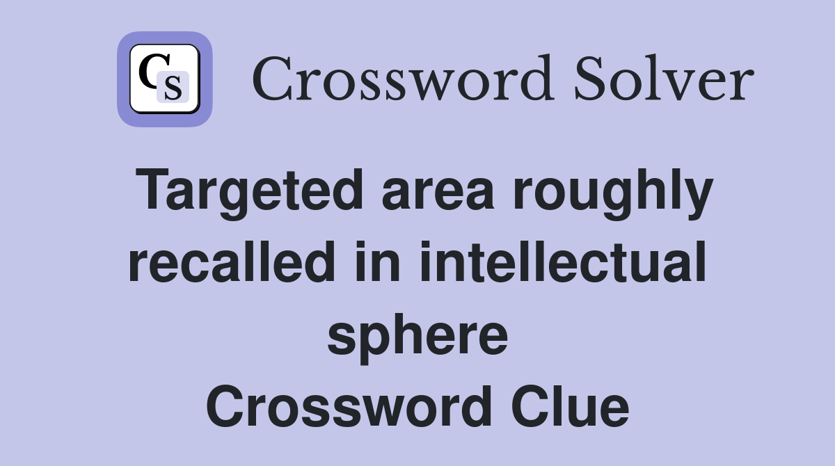 Targeted area roughly recalled in intellectual sphere Crossword Clue