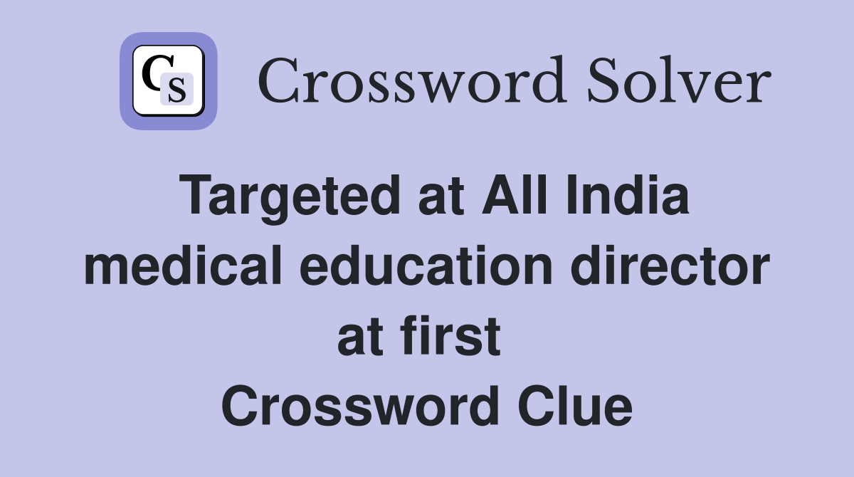Targeted at All India medical education director at first  Crossword Clue