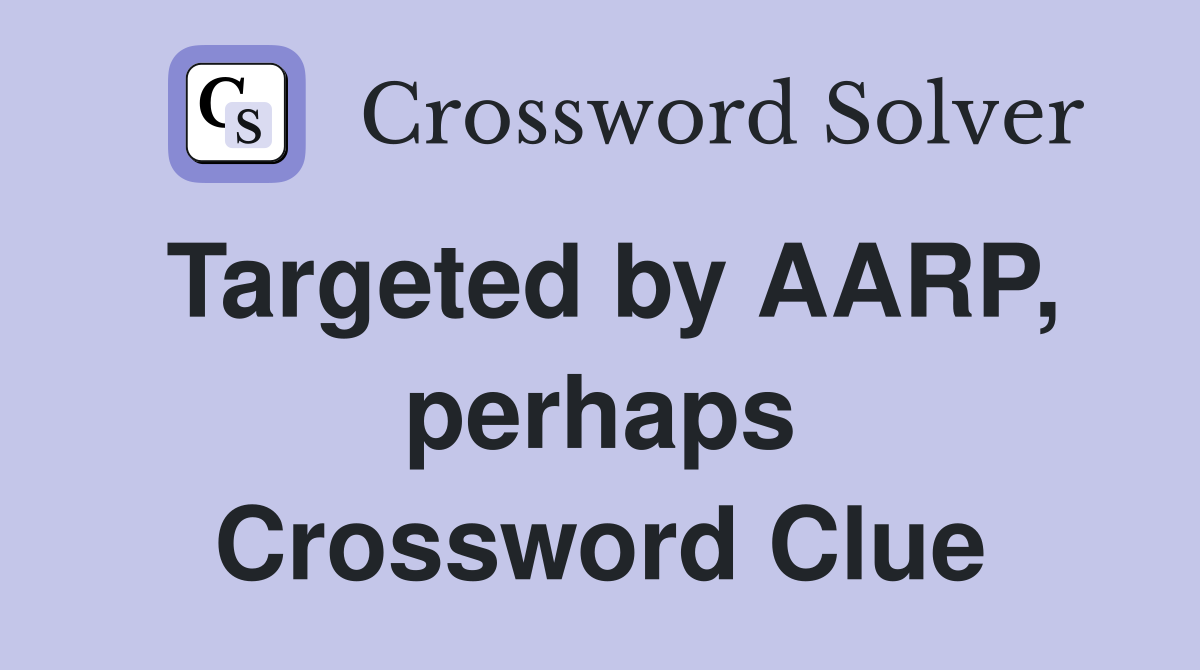 Targeted by AARP, perhaps Crossword Clue