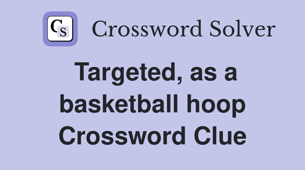 Targeted, as a basketball hoop Crossword Clue
