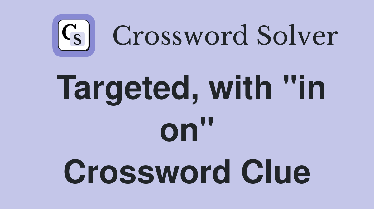 Targeted, with "in on" Crossword Clue