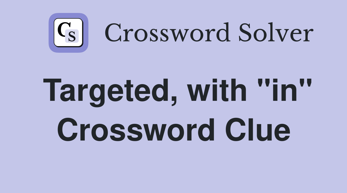 Targeted, with "in" Crossword Clue
