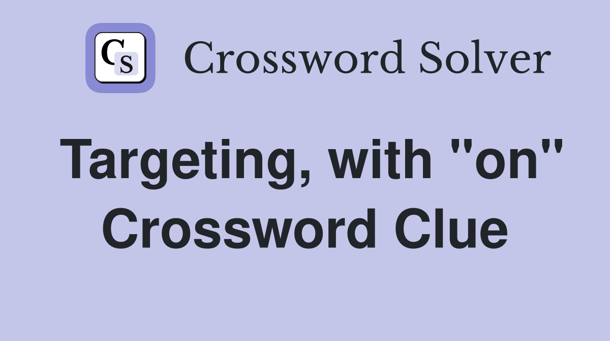 Targeting, with "on" Crossword Clue