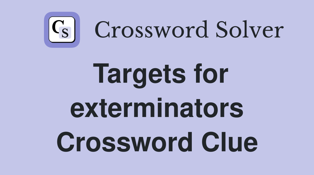 Targets for exterminators Crossword Clue