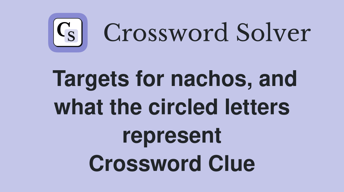 Targets for nachos, and what the circled letters represent Crossword Clue
