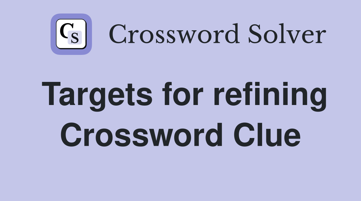 Targets for refining Crossword Clue