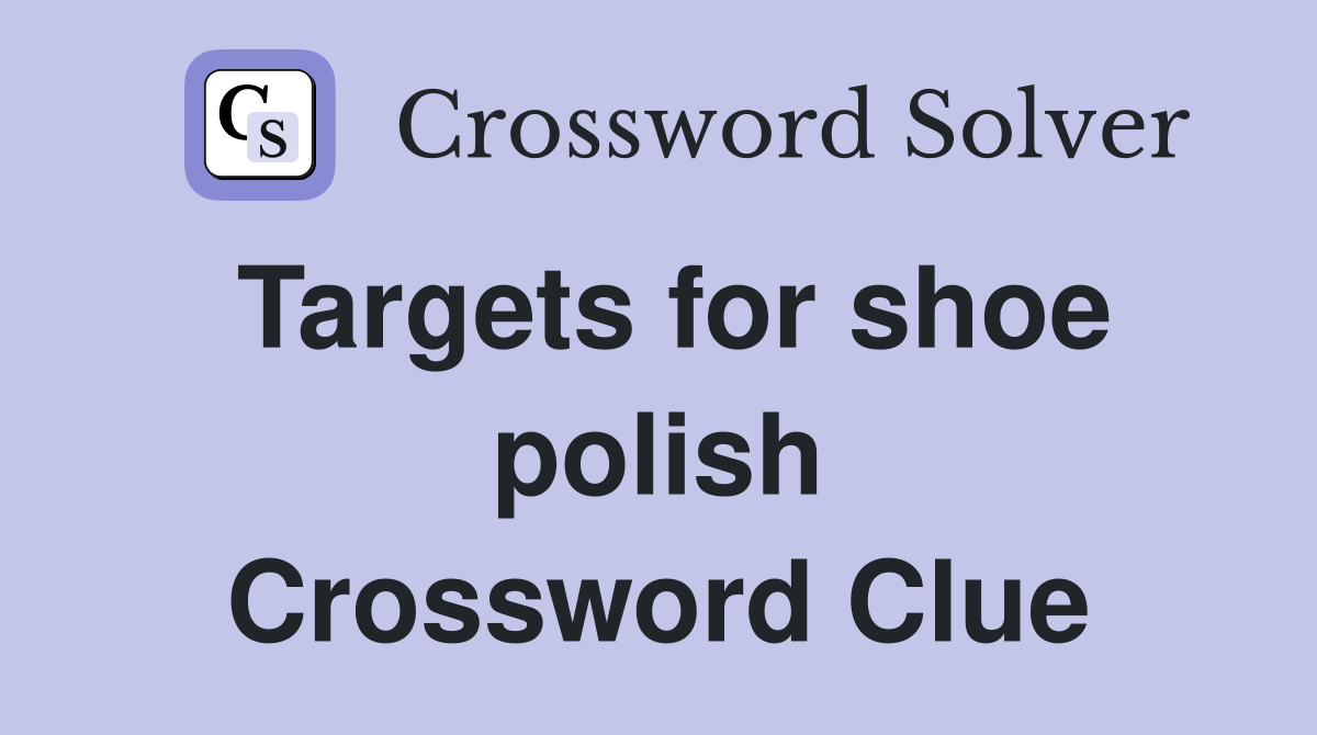 Targets for shoe polish Crossword Clue