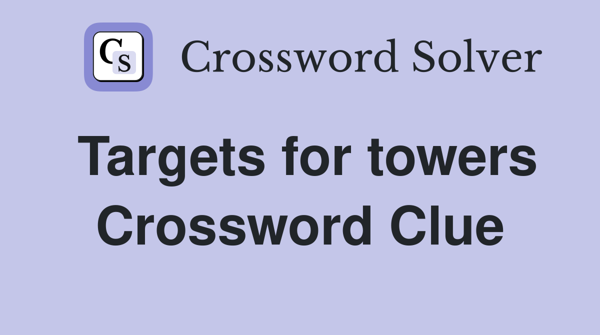 Targets for towers Crossword Clue