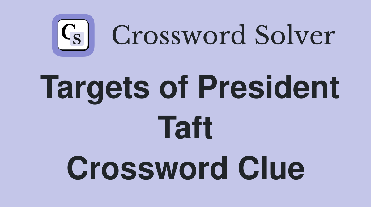 Targets of President Taft Crossword Clue