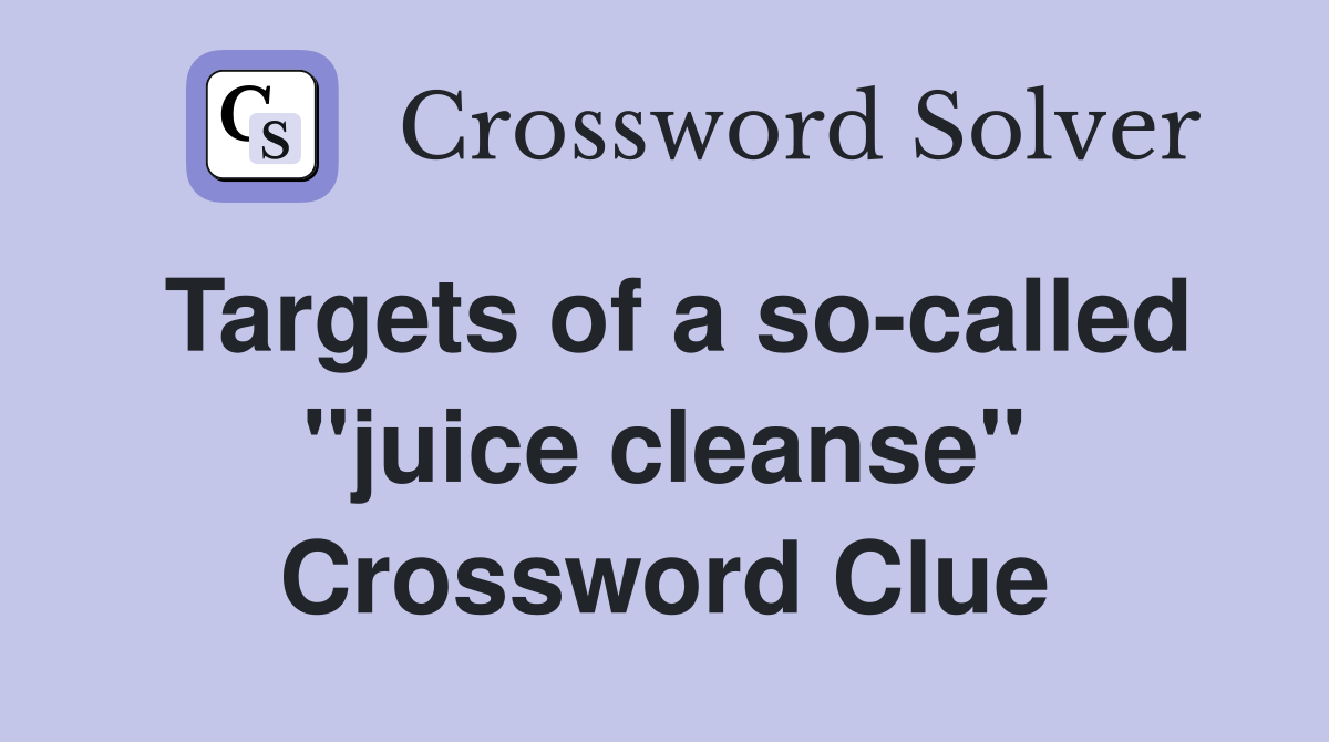 Targets of a so-called "juice cleanse" Crossword Clue