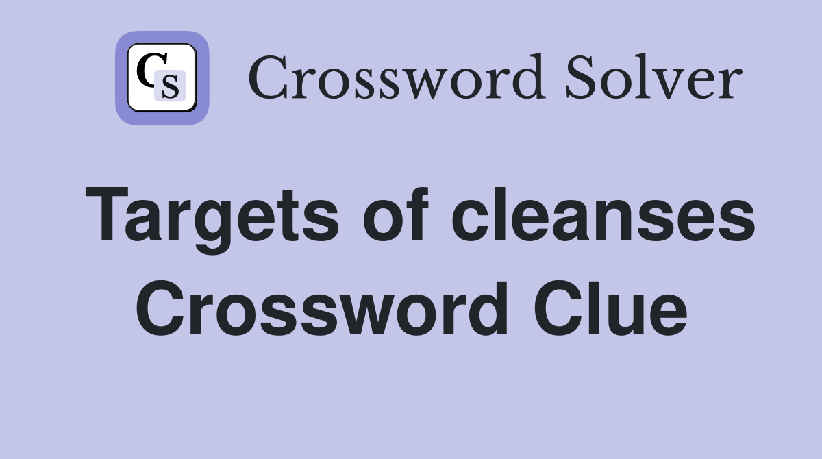 Targets of cleanses Crossword Clue