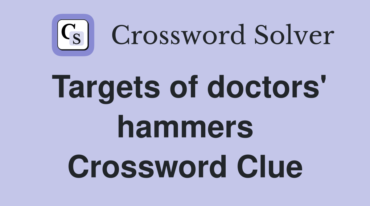Targets of doctors' hammers Crossword Clue