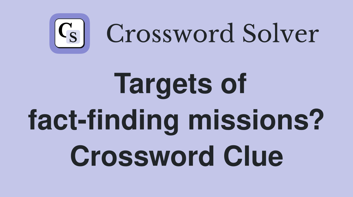 Targets of fact-finding missions? Crossword Clue