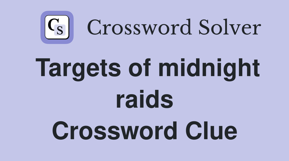 Targets of midnight raids Crossword Clue