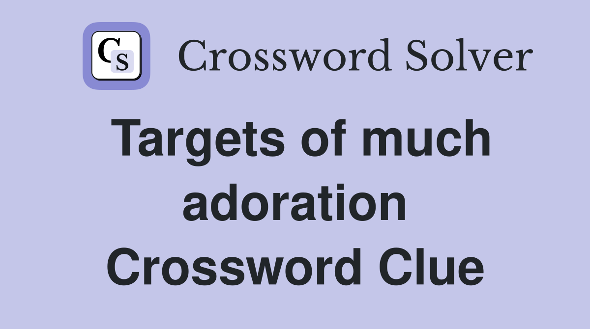 Targets of much adoration Crossword Clue