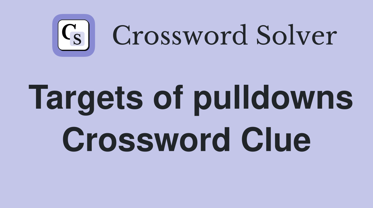 Targets of pulldowns Crossword Clue