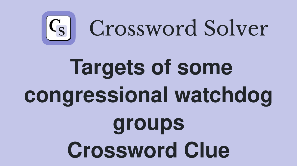 Targets of some congressional watchdog groups Crossword Clue