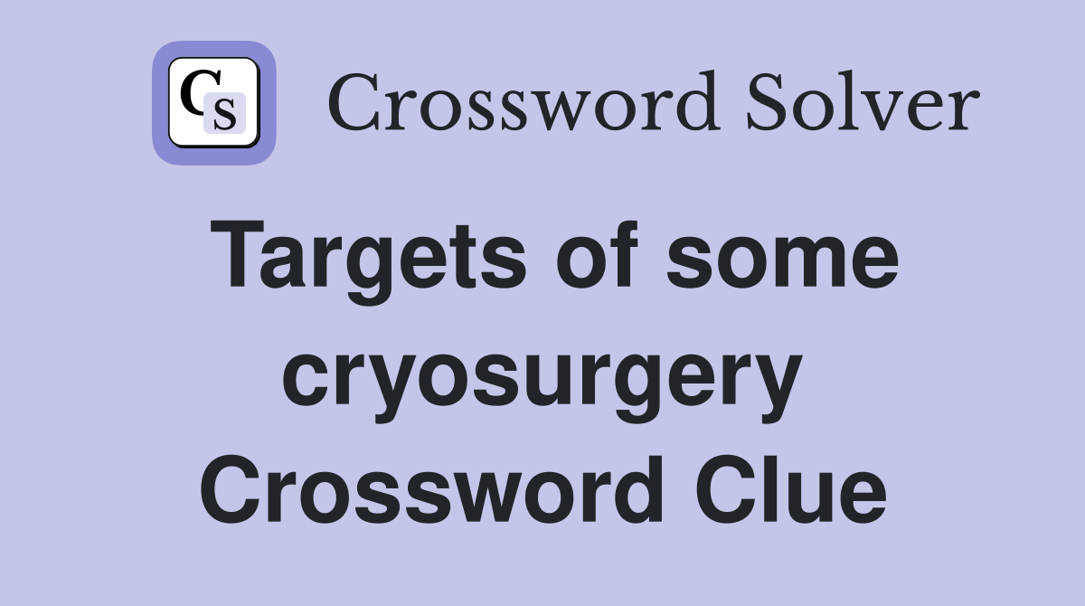 Targets of some cryosurgery Crossword Clue