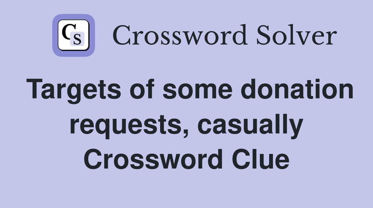 Targets of some donation requests, casually Crossword Clue