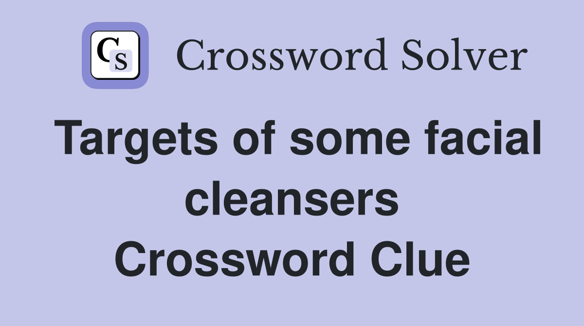 Targets of some facial cleansers Crossword Clue