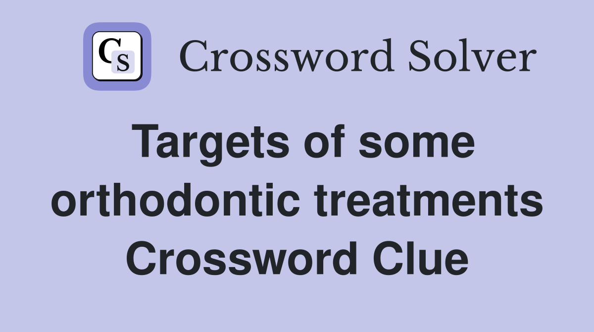 Targets of some orthodontic treatments Crossword Clue