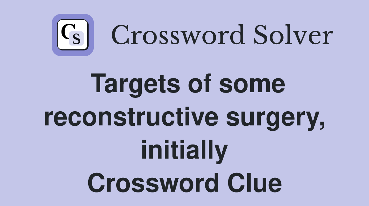 Targets of some reconstructive surgery, initially Crossword Clue