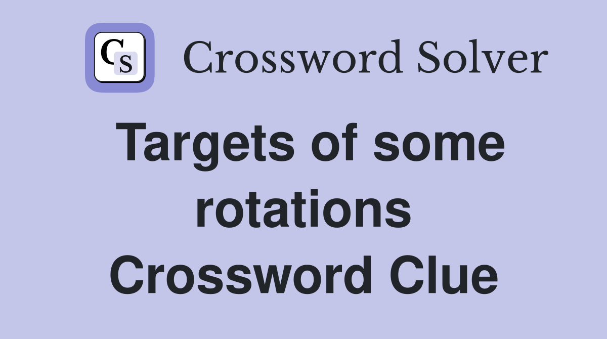 Targets of some rotations Crossword Clue