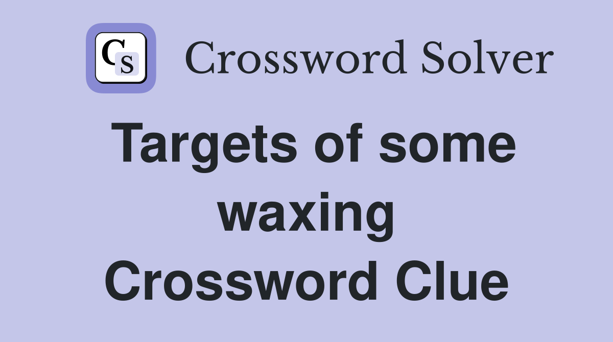 Targets of some waxing Crossword Clue