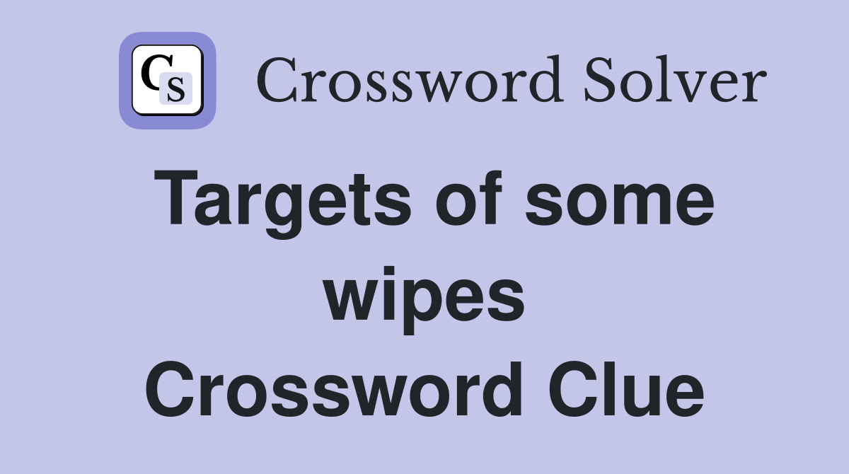 Targets of some wipes Crossword Clue