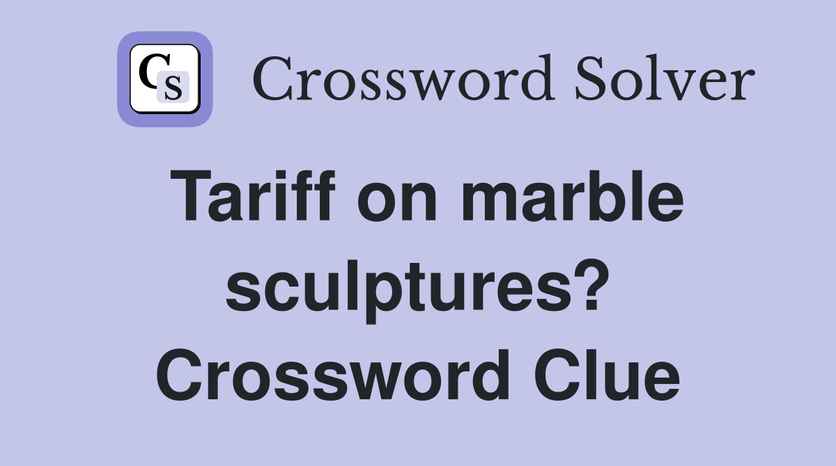 Tariff on marble sculptures? Crossword Clue