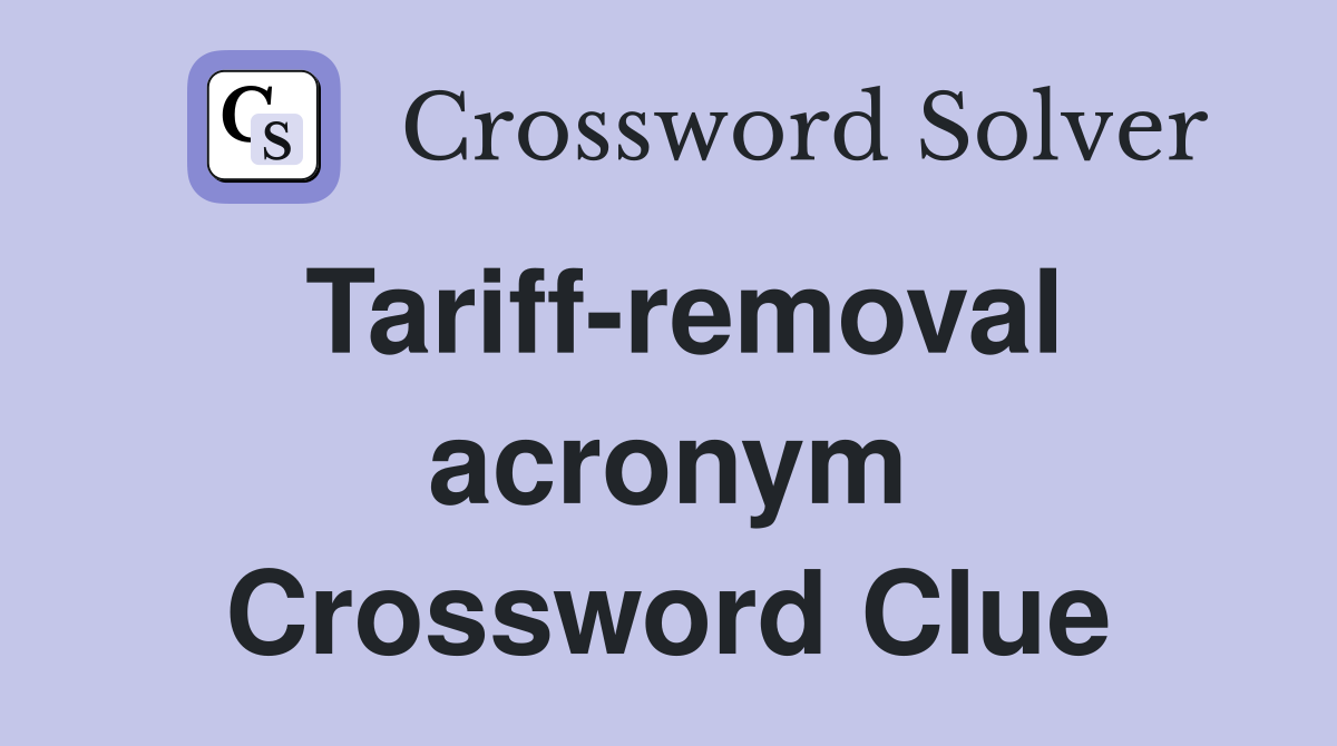Tariff-removal acronym Crossword Clue