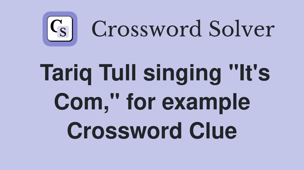 Tariq Tull singing "It's Com," for example Crossword Clue