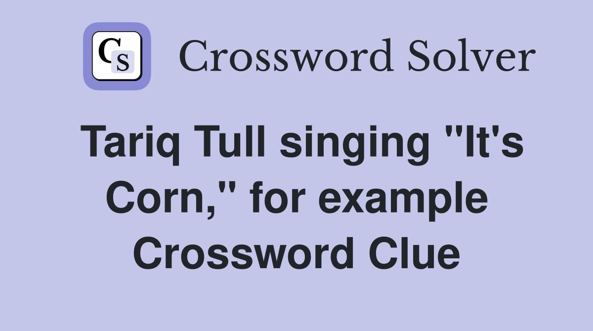 Tariq Tull singing "It's Corn," for example Crossword Clue