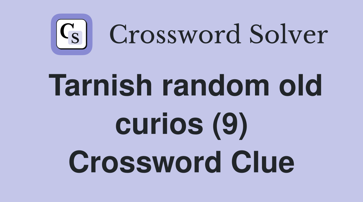 Tarnish random old curios (9) Crossword Clue