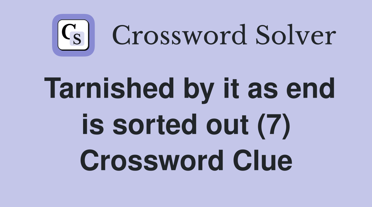 Tarnished by it as end is sorted out (7) Crossword Clue